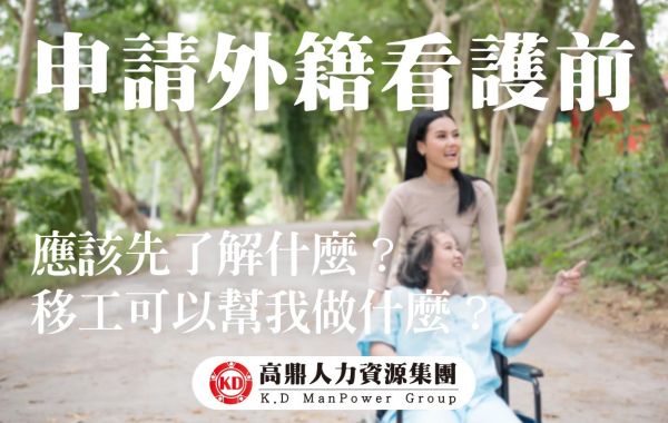 申請外籍看護前應該先了解什麼？移工可以幫我做什麼？