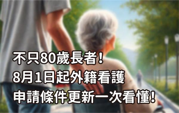 不只80歲長者! 8月1日起外籍看護 申請條件更新一次看懂!